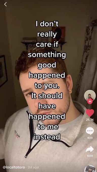 A screenshot of a TikTok of a person taking a selfie and there is text over their face saying "I don't really care if something good happened to you. It should have happened to me instead."