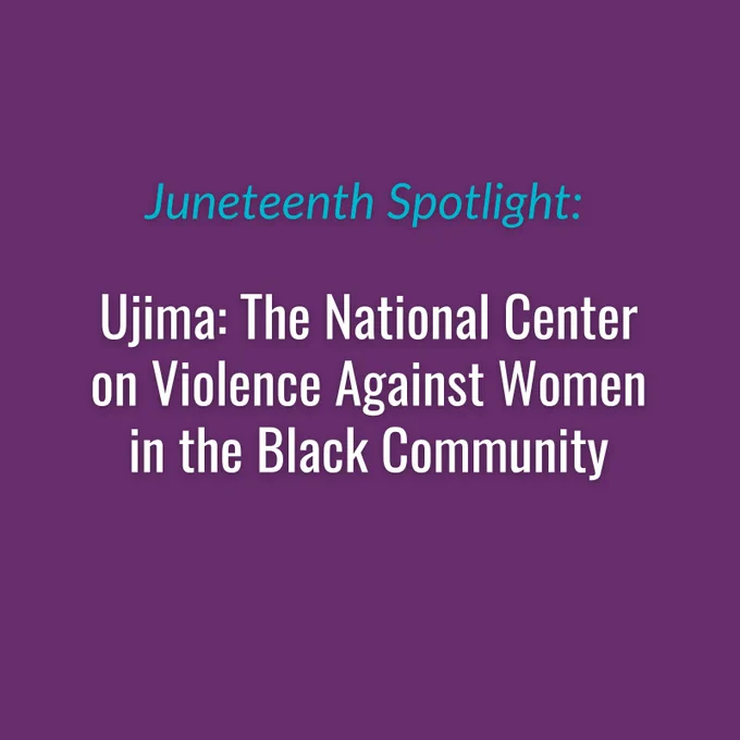 A graphic of text on a purple background, text reads: Juneteenth Spotlight: [in italics], Ujima: The National Center on Violence Against Women in the Black Community