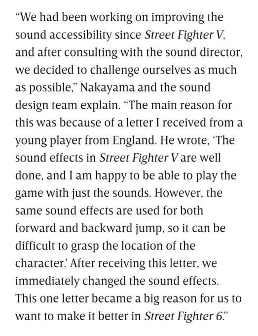 We had been working on improving the sound accessibility since Street Fighter V, and after consulting with the sound director, we decided to challenge ourselves as much as possible,” Nakayama and the sound design team explain. “The main reason for this was because of a letter I received from a young player from England. He wrote, ‘The sound effects in Street Fighter V are well done, and I am happy to be able to play the game with just the sounds. However, the same sound effects are used for both forward and backward jump, so it can be difficult to grasp the location of the character.’ After receiving this letter, we immediately changed the sound effects. This one letter became a big reason for us to want to make it better in Street Fighter 6.”