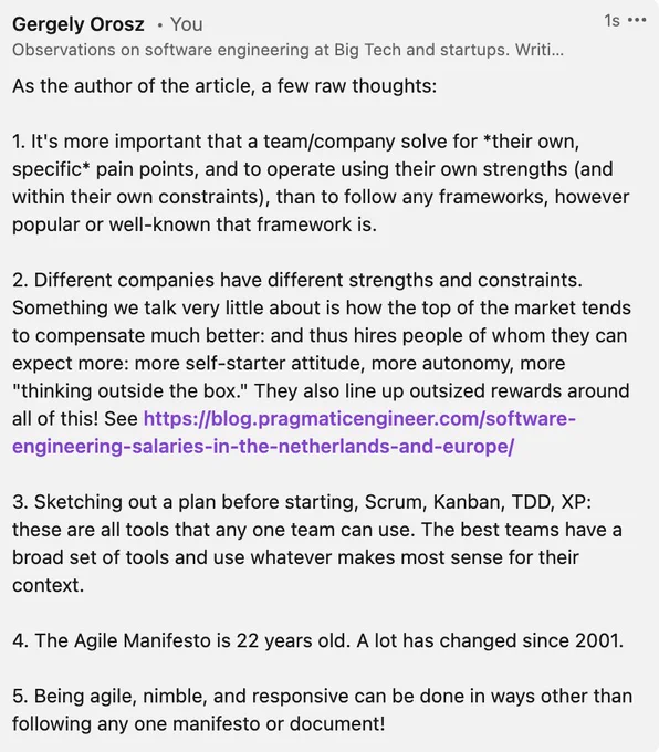 As the author of the article, a few raw thoughts:

1. It's more important that a team/company solve for *their own, specific* pain points, and to operate using their own strengths (and within their own constraints), than to follow any frameworks, however popular or well-known that framework is.

2. Different companies have different strengths and constraints. Something we talk very little about is how the top of the market tends to compensate much better: and thus hires people of whom they can expect more: more self-starter attitude, more autonomy, more "thinking outside the box." They also line up outsized rewards around all of this! See https://blog.pragmaticengineer.com/software-engineering-salaries-in-the-netherlands-and-europe/

3. Sketching out a plan before starting, Scrum, Kanban, TDD, XP: these are all tools that any one team can use. The best teams have a broad set of tools and use whatever makes most sense for their context.

4. The Agile Manifesto is 22 years old. A lot has