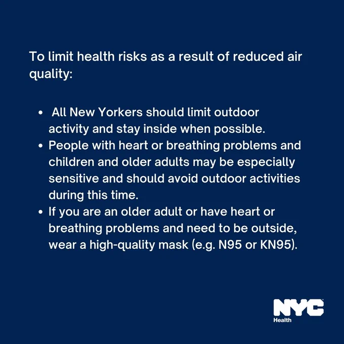 Text reads: To limit health risks as a result of reduced air quality: All New Yorkers should limit outdoor activity and stay inside when possible; People with heart or breathing problems and children and older adults may be especially sensitive and should avoid outdoor activities during this time; If you are an older adult or have heart or breathing problems and need to be outside, wear a high-quality mask (e.g. N 9 