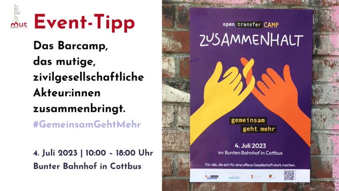 Zu sehen ist rechts ein Foto vom Plakat des openTransfer CAMP Zusammenhalt, auf dem sich die Finger von zwei illustrierte Händen verknoten. Daneben steht: Das Barcamp, das mutige, zivilgesellschaftliche Akteur:innen zusammenbringt. #GemeinsamGehtMehr
4. Juli 2023 | 10:00 – 18:00 Uhr Bunter Bahnhof in Cottbus

