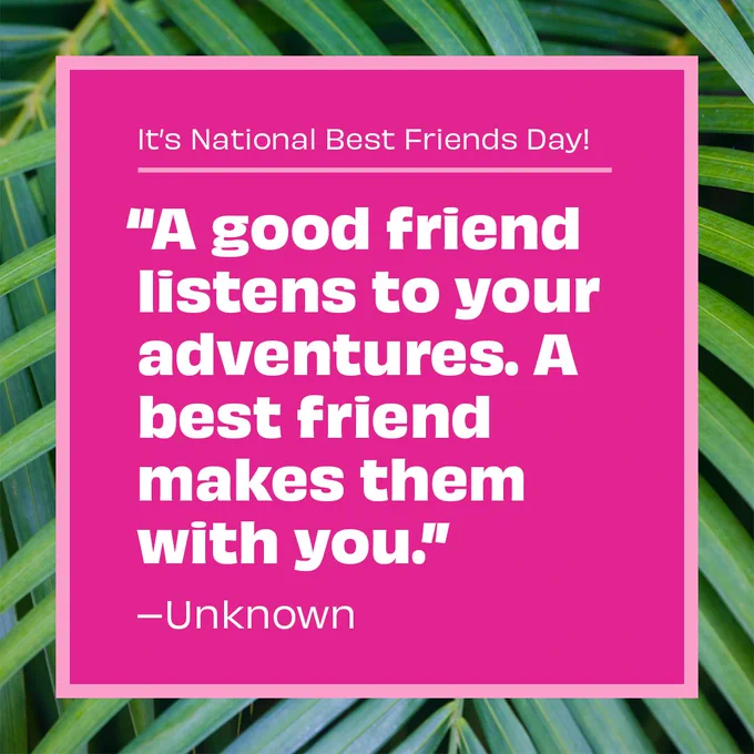 "A good friend listens to your adventures. A best friend makes them with you" - Unknown