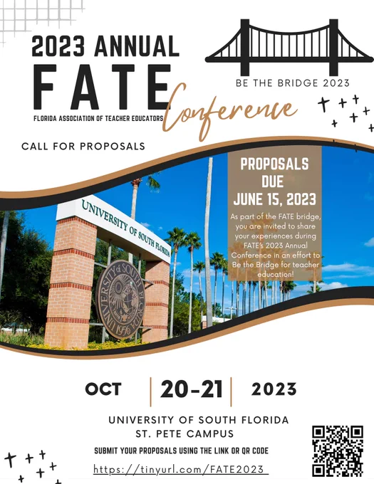 Picture of the University of South Florida Sign surrounded by Palm Trees. 

2023 Annual FATE (Florida Association of Teacher Educators) Conference
Call for Proposals- Be the Bridge 2023
Proposals Due June 15, 2023: As part of the FATE bridge you are invited to share your experiences during FATE's 2023 Annual Conference in an effort to Be the Bride for teacher education!
October 20-21, 2023
University of South Florida St. Pete Campus
Submit your proposals using the link or QR code
https://tinyurl.com/fate2023 