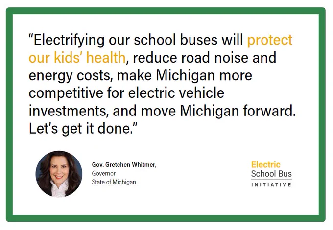 A quote graphic featuring a quote from Michigan Governor Gretchen Whitmer. The quote reads: "Electrifying our school buses will protect our kids' health, reduce road noise and energy costs, make Michigan more competitive for electric vehicle investments, and move Michigan forward. Let's get it done."