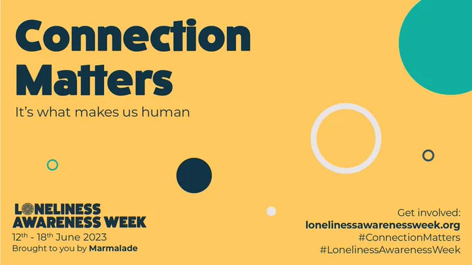 Yellow graphic with 'Connection Matters, It's what makes us human' in the top left corner. 'Loneliness Awareness Week, 12 - 18 June 2023, Brought to you by the Marmalade Trust' sits in the bottom left corner. Teal and black circles are scattered across the graphic.
