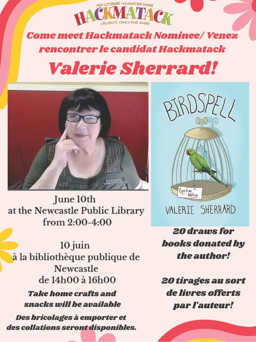Event poster on a light pink background with darker pink and yellow swirls and flowers at the edges. At the top is the colourful "Hackmatack Children's Choice Book Award" logo. Red text at the top says "Come meet Hackmatack Nominee / Venez recontrer le candidat Hackamtack Valerie Sherrard!" Below are a photo of the author and an image of a book cover. Black text below that says "June 10th at the Newcastle Public Library from 2:00-4:00; 10 juin
à la bibliothèque publique de Newcastle de 14h00 à 16h00; Take home crafts and snacks will be available; Des bricolages à emporter et des collations seront disponibles; 20 draws for books donated by the author! 20 tirages au sortde livres offerts par l'auteur!"