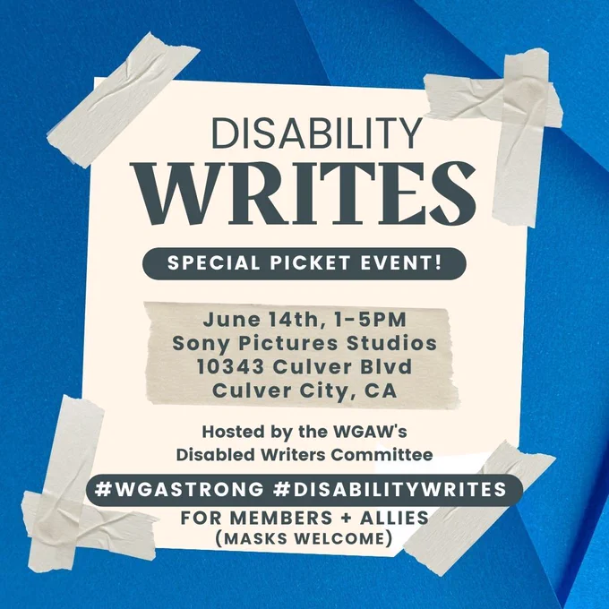 Text reads: Disability Writes Special Picket Event! June 14, 1-5 PM. Sony Pictures Studios, 10343 Culver Blvd Culver City, CA. Hosted by the WGAW's Disabled Writers Committee #WGAStrong #DisabilityWrites For Members   Allies (masks welcome)