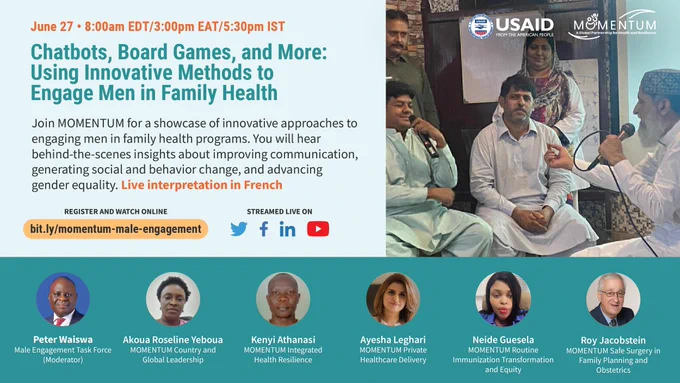 June 27 | 8:00am EDT/3:00pm EAT/5:30pm IST Chatbots, Board Games, and More: Using Innovative Methods to Engagement Men in Family Health. Join MOMENTUM for a showcase of innovative approaches to engagement men in family health programs. You will hear behind-the-scenes insights about improving communication, generating social and behavior change, and advancing gender equality. Live interpretation in French. Register and watch online: bit.ly/momentum-male-engagement