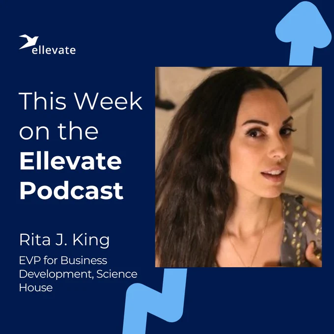 This Week on the Ellevate Podcast: Rita J. King, EVP for Business Development, Science House