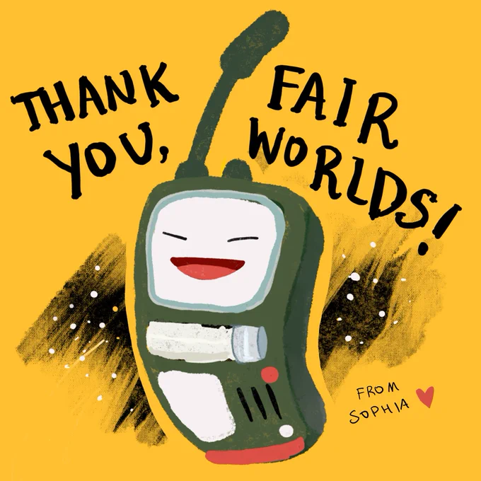 Hand-drawn sketch of a squishy walkie-talkie time machine with a happy face. Next to it are glimpses of outer space.  It's on a bright yellow background, and hand-lettered words say "Thank You Fair Worlds - From Sophia"