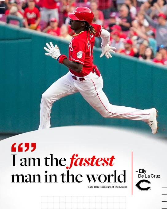 Elly De La Cruz Quote Graphic:
"I am the fastest man in the world."
Pictured- Elly De La Cruz rounding first base at full speed. He wears a Reds alternate uniform with white lettering.