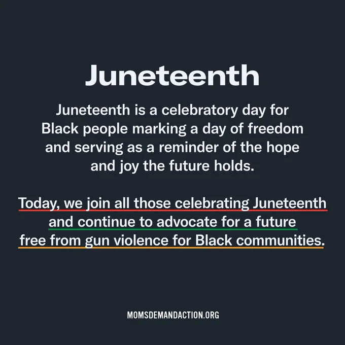 A text-only graphic that says "Juneteenth is a celebratory day for Black people marking a day of freedom and serving as a reminder of the hope and joy the future holds. Today, we join all those celebrating Juneteenth and continue to advocate for a future free from gun violence for Black communities.