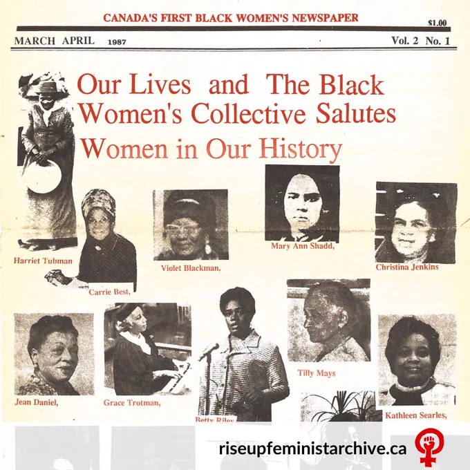 Scan of an archival newspaper cover. Yellowish background with red text at the top that says "CANADA'S FIRST BLACK WOMEN'S NEWSPAPER." Below is black text that says "MARCH APRIL 1987" and "Vol. 2 No. 1" Below that is red text that says "Our Lives and The Black Women's Collective Salutes Women in Our History." Below is a series of square thumbnails of iconic Black women throughout history (from left to right): Harriet Tubman, Carrie Best, Violet Blackman, Mary Ann Shadd, Christina Jenkins, Jean Daniel, Grace Trotman, Betty Riley, Tilly Mays, Kathleen Searles.  Red Rise Up! logo and black URL riseupfeministarchive.ca are located in bottom right. 