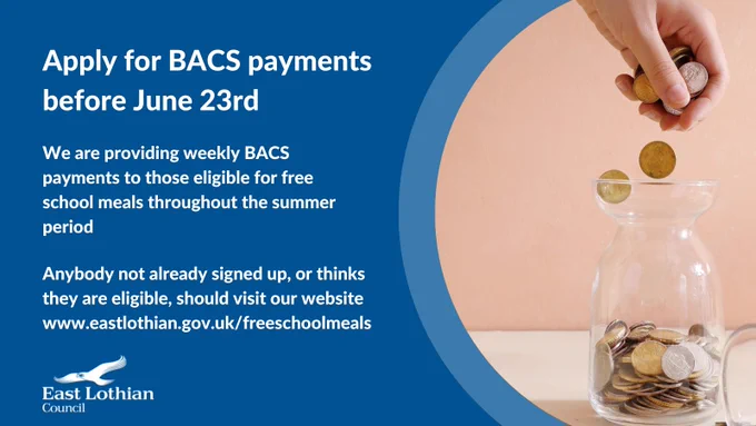 Graphic with the heading "Apply for BASC payments before June 23rd". Below this are two small bodies of text. The first says "We are providing weekly BASC payments to those eligible for free school meals throughout the summer period". The second says "Anybody not already singed up, or thinks they are eligible, should visit our website www.eastlothian.gov.uk/freeschoolmeals". To the right of this is a photograph of a person dropping coins into a glass jar. 