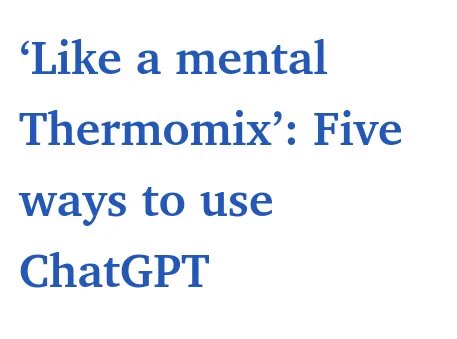 Screenshot of article link " 'Like a mental Thermomix' Five ways to use ChatGPT"