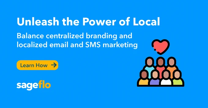 Unleash the Power of Local. Balance centralized branding and localized email and SMS marketing. 

Learn How

Sageflo