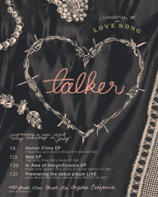 talker’s Love Song Residency flyer.

7/6: Horror Films EP in full, with performances by Fiona Grey & June Swoon and a DJ set from mini bear

7/13: Wax EP in full, with performances by Tiny Stills & Fime and a DJ set from Party Nails

7/20: In Awe of Insignificance EP in full, with performances by Praise Kink & Maddie Ross and a DJ set from Illuminati Hotties

7/27: Live performance premiere of talker’s debut album, with performances by Libby Beard & John-Allison Weiss and a DJ set from MOTHÉ