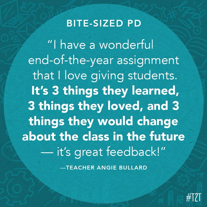 "I have a wonderful end-of-the-year assignment that I love giving students. It’s 3 things they learned, 3 things they loved, & 3 things they would change about the class in the future — it’s great feedback!" – Angie Bullard