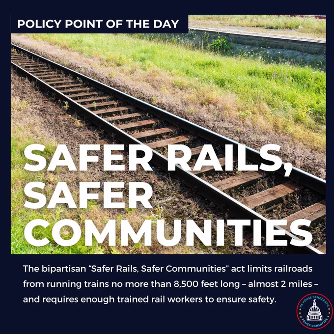 Safer Rails, Safer Communities  
The bipartisan “Safer Rails, Safer Communities” act limits railroads from running trains no more than 8,500 feet long – almost 2 miles – and requires enough trained rail workers to ensure safety.  
