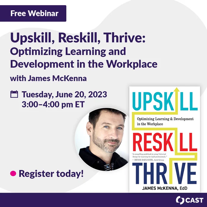 Free Webinar: Upskill, Reskill, Thrive: Optimizing Learning and Development in the Workplace with James McKenna. Tuesday, June 20, 2023, 3:00–4:00 pm ET. Register today! Photo of James McKenna and the cover of his book. CAST logo.