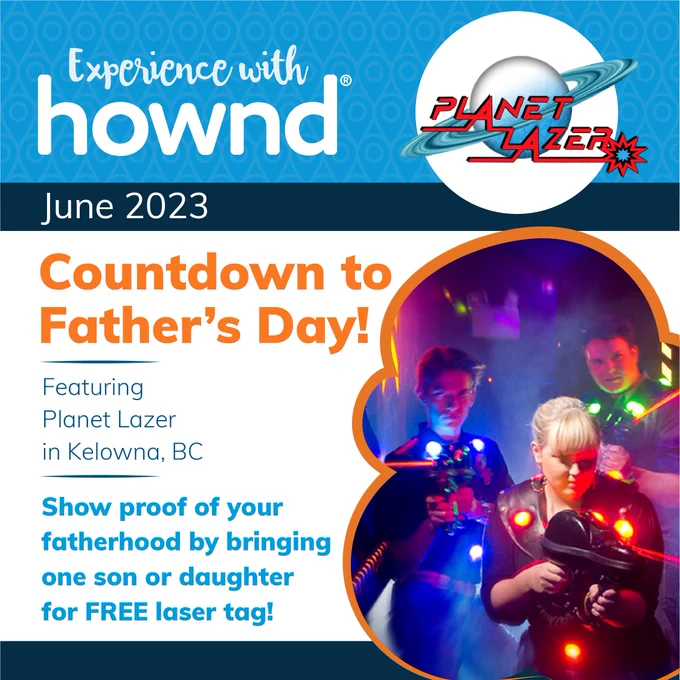 Experience with Hownd: June 2023. Countdown to Father’s Day, featuring Planet Lazer in Kelowna, BC. Show proof of your fatherhood by bringing one son or daughter for FREE laser tag! Imagery includes the Planet Lazer logo and trio of kids all suited up and shining under blacklight playing laser tag.