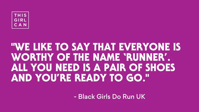 "We like to say that everyone is worthy of the name ‘runner’. All you need is a pair of shoes and you’re ready to go." - Black Girls Do Run UK.