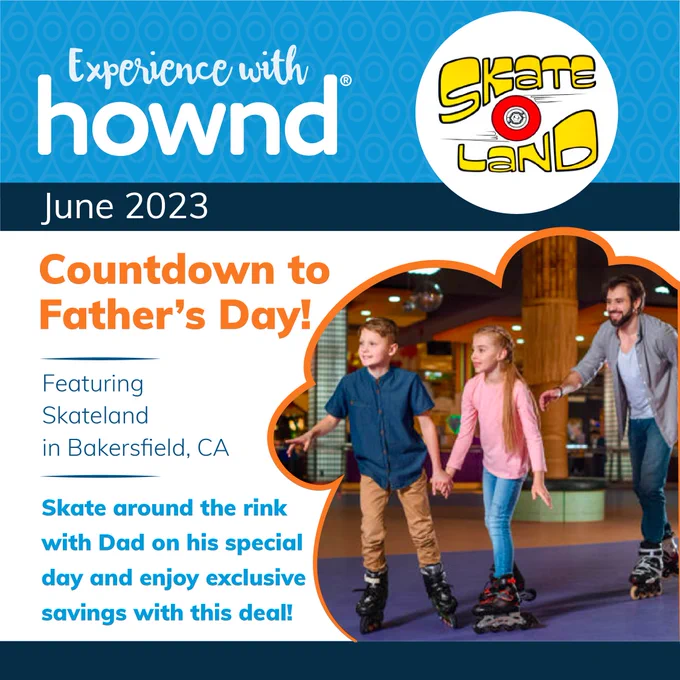 Experience with Hownd: June 2023. Countdown to Father’s Day, featuring Skateland in Bakersfield, CA. Skate around the rink with Dad on his special day and enjoy exclusive savings with this deal! Imagery includes the Skateland logo and a boy in blue and a girl in pink skating in front of their dad in gray, all on rollerblades.