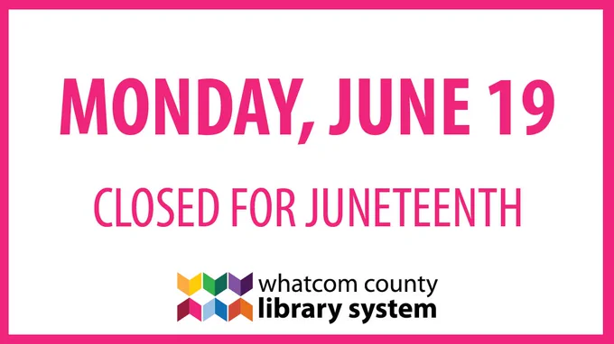 Pink border around white box with pink text reading "Monday, June 19 Closed for Juneteenth". Below is the WCLS logo of multicolored arrows next to text reading "Whatcom County Library System".