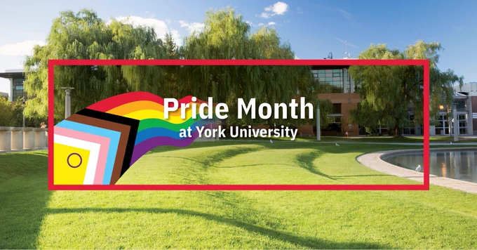 "Pride Month at York University' text with an image of the pride flag in the bottom left corner, all surrounded by a red frame. A photo of Keele Campus in the background. 
