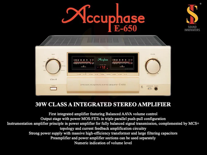 Accuphase E-650
30 W at 8Ω CLASS A Integrated Amplifiers
The power amplifier section employs the latest instrumentation amplifier configuration
for balanced signal transmission, resulting in an integrated amplifier with a fully balanced configuration from the inputs right through to the output. The massive power supply and low-impedance output circuitry deliver 150 watts per channel (into 1 ohm, with a music signal) and a damping factor of 800.