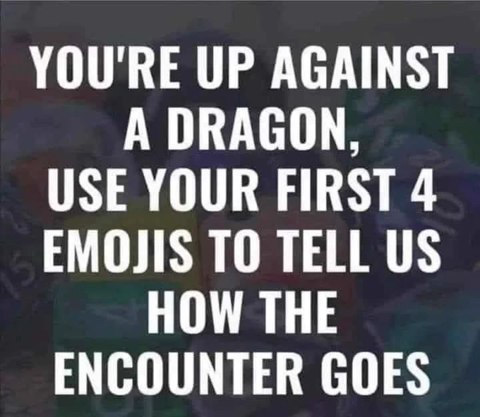 Pic is of white bolder text on a fade backdrop of TTRPG dice.

Text reads: You’re up against a dragon, use your first 4 emojis to tell us how the encounter goes