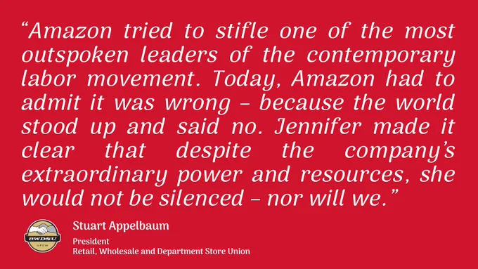 a red graphic with white text attributed to RWDSU President Stuart Appelbaum: “Amazon tried to stifle one of the most outspoken leaders of the contemporary labor movement. Today, Amazon had to admit it was wrong – because the world stood up and said no. Jennifer made it clear that despite the company’s extraordinary power and resources, she would not be silenced – nor will we.” 