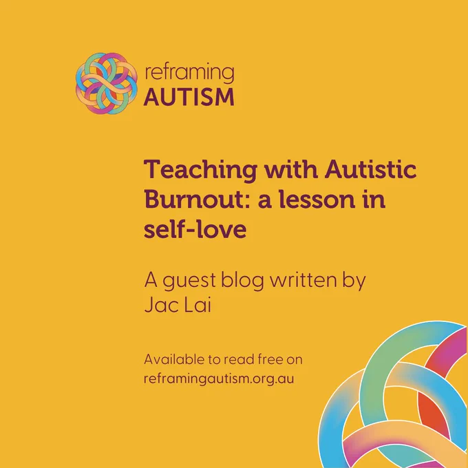 Against a sunny yellow background, aubergine text reads Teaching with Autistic Burnout: A lesson in self-love. A guest blog written by Jac Lai. Available to read free on reframingautism.org.au. The Reframing Autism logo is in the top lefthand corner and a large quadrant of the Reframing Autism knotwork is visible in the bottom righthand corner.