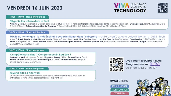 14h00 – 14h30 | Stand BNP Paribas : Mixité du numérique : le mécénat fait bouger les lignes dans l’entreprise – suivi d’un café avec le collectif Women & Girls in Tech  * Frédéric Bardeau et Guillaume Trouille, Simplon Foundation * Joséphine Goube, Sistech * Sophie Gourion, DesCodeuses * Dorothée Roch, BECOMTECH * Sharon Sofer, Startup For Kids * Dipty Chander, E-mma * Bernard Gavgani, Isabelle Giordano, Antoine Sire, BNP Paribas * Modération: Sandrine Delage, co-fondatrice du collectif Women & Girls in Tech  @fbardeau @GTrouille @simplonco @SimplonF @josephinegoube @SistechGlobal @Sophie_Gourion @DesCodeuses @DoroTRock @BecomtechFr @SharonSofer @StartupForKids @DiptyChander @Org_Emma Bernard Gavgani @GiordanoIsabel @antoinesire @SANDDELA @BNPParibas @WogiTech