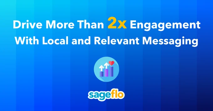 Drive more than 2x engagement with local and relevant messaging.

Sageflo