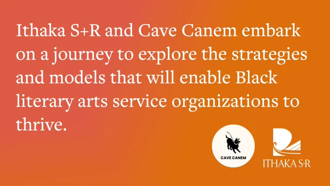 Text reads, "Ithaka S R and Cave Canem embark on a journey to explore the strategies and models that will enable Black literary arts service organizations to thrive," on an orange background. Includes Cave Canem and Ithaka S R logos in bottom right hand corner.