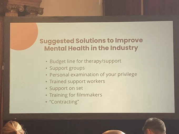 Suggested solutions to improve mental health in the industry 
Budget line for therapy / support
Support groups 
Personal examination of your privilege 
Trained support workers
Support on set 
Training for filmmakers 
“Contracting”