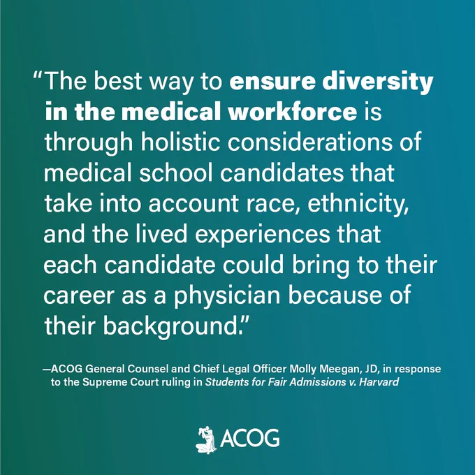 “The best way to ensure diversity in the medical workforce is through holistic considerations of medical school candidates that take into account race, ethnicity, and the lived experiences that each candidate could bring to their career as a physician because of their background.”

—ACOG General Counsel and Chief Legal Officer Molly Meegan, JD, in response to the Supreme Court ruling in Students for Fair Admissions v. Harvard