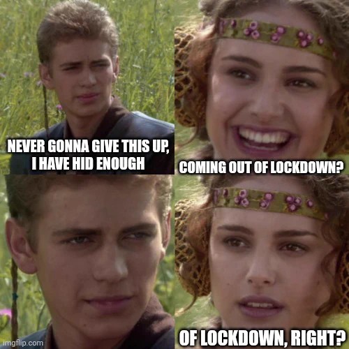 Padme "For the better, right?" meme. First panel: Never gonna give this up, I have hid enough. Second panel: Coming out of lockdown? Third panel: empty silence. Fourth panel: Of lockdown, right?