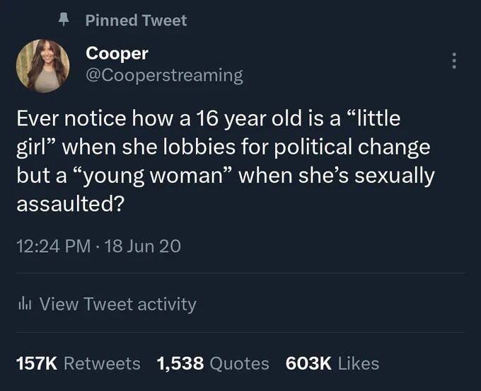 A screenshot of Cooperstreaming's tweet that says ever noticed how a sixteen year old is a little girl when she lobbies for political change but a young woman when she's sexually assaulted?