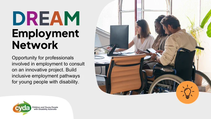 2 women and a man using a manual wheelchair working around an office desk. Text reads “DREAM Employment Network. Opportunity for professionals involved in employment to consult on an innovative project. Build inclusive employment pathways for young people with disability.” CYDA logo is bottom-left.