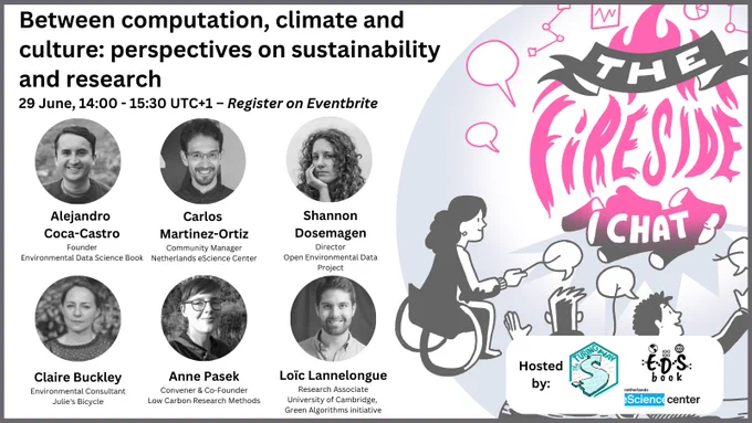 Hand-drawn image by scriberia is on the right of the digital poster: three people are sitting around a fire whose flames form the words “The Fireside Chat”. They are holding speech bubbles on sticks in lieu of marshmallows. The talk is titled: “Between computation, climate and culture: perspectives on sustainability and research” with subtitle “29 June, 14-15:30 UTC 1 – Register on Eventbrite”. There are black and white photos of 6 people who are co-organising and speaking at the Fireside chat: Alejandro Coca-Castro (Founder, Environmental Data Science Book), Carlos Martinez-Ortiz (Community Manager, Netherlands eScience Center), Shannon Dosemagen (Director, Open Environmental Data Project), Claire Buckley (Environmental Consultant, Julie’s Bicycle), Anne Pasek (Convener & Co-founder, Low Carbon Research Methods), Loïc Lannelongue (Research Associate, University of Cambridge, Green Algorithms project). Below: Hosted by/with TTW, Environmental Data Science Book, Netherland eScience Cent