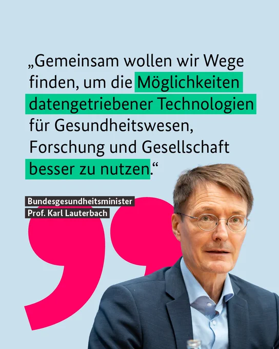 "Gemeinsam wollen wir Wege finden, um die Möglichkeiten datengetriebener Technologien für das Gesundheitswesen, Forschung und Gesellschaft besser zu nutzen."
– Bundesgesundheitsminister Prof. Karl Lauterbach