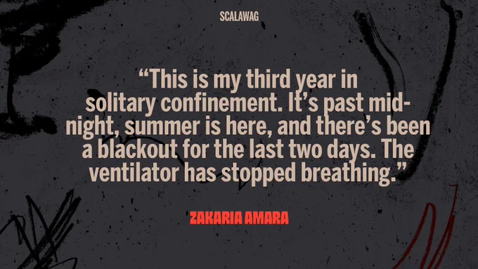 A dark grey image with tan writing and Black graphic effects. The image is haunting and urgent. It feels like a haunted house in those few seconds when you realize you might not be able to get out. 
The graphic reads "This is my third year in solitary confinement. It's past midnight, and there's been a blackout for the last two days. The ventilator has stopped breathing." - Zakaria Amara