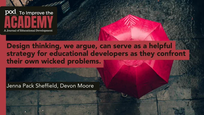 POD Network To Improve the Academy: A Journal of Educational Development. Quote: Design thinking, we argue, can serve as a helpful strategy for educational developers as they confront their own wicked problems. By: Jenna Pack Sheffield, Devon Moore. Background: Bird's eye view of a person under an open pink umbrella, standing in the rain on a dark concrete floor.