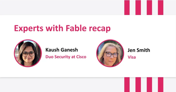 White and grey banner featuring headshots of Kaush Ganesh from Duo Security at Cisco and Jen Smith from Visa. Title above head shots reads: Experts with Fable recap.