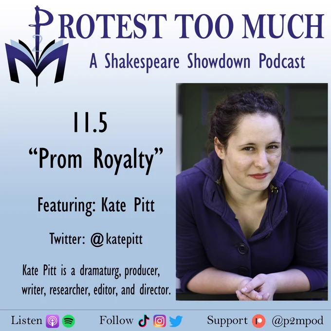 The Protest too Much logo at the top of the card on a gradient white to blue background. Text reads: 11.5 "Prom Royalty", featuring Kate Pitt. Twitter @katepitt. Kate Pitt is a dramaturg, producer, writer, researcher, editor, and director. There is  a picture of Kate, dark brown hair pulled back, smirking at the camera, wearing a purple jacket. 