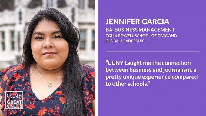 Headshot of Jennifer Garcia on left. On right, white text on purple background reads: "Jennifer Garcia. BA, Business Management, Colin Powell School of Civic and Global Leadership. 'CCNY Taught me the connection between business and journalism, a pretty unique experience compared to other schools.'"