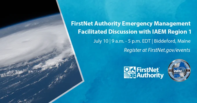 A hurricane seen from out of space; IAEM Region 1 logo; FirstNet Authority logo; “FirstNet Authority Emergency Management Facilitated Discussion with IAEM Region 1; July 10, 9 a.m. – 5 p.m. EDT, Biddeford, Maine; Register at FirstNet.gov/events”